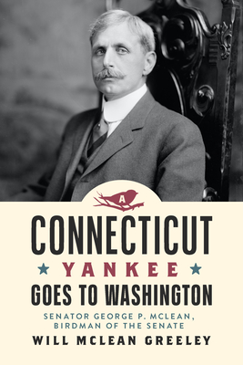 A Connecticut Yankee Goes to Washington: George P. McLean, Birdman of the Senate - William Greeley