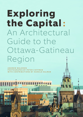 Exploring the Capital: An Architectural Guide to the Ottawa Region - Andrew Waldron