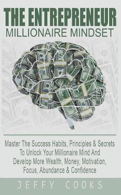 The Entrepreneur Millionaire Mindset: Master The Success Habits, Principles & Secrets To Unlock Your Millionaire Mind And Develop More Wealth, Money, - Jeffy Cooks