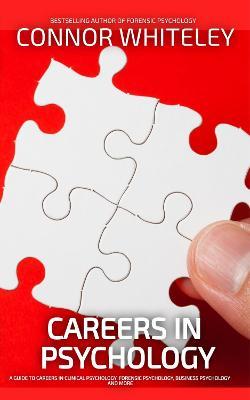 Careers In Psychology: A Guide To Careers In Clinical Psychology, Forensic Psychology, Business Psychology and More - Connor Whiteley