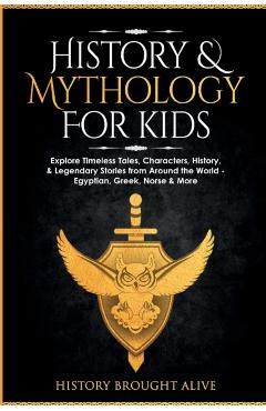 History & Mythology For Kids: Explore Timeless Tales, Characters, History, & Legendary Stories from Around the World - Egyptian, Greek, Norse & More - History Brought Alive