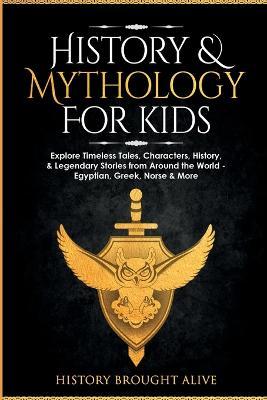 History & Mythology For Kids: Explore Timeless Tales, Characters, History, & Legendary Stories from Around the World - Egyptian, Greek, Norse & More - History Brought Alive