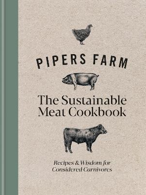 Pipers Farm Sustainable Meat Cookbook: Recipes & Wisdom for Considered Carnivores - Abby Allen