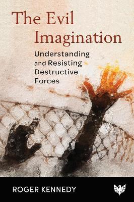 The Evil Imagination: Understanding and Resisting Destructive Forces - Roger Kennedy
