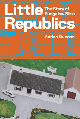 Little Republics: The Story of Bungalow Bliss - Adrian Duncan