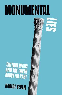 Monumental Lies: Culture Wars and the Truth about the Past - Robert Bevan