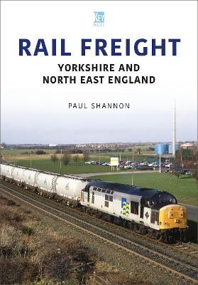 Rail Freight: Yorkshire and North East England - Paul Shannon