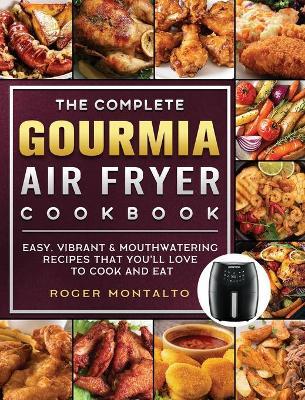 The Complete Gourmia Air Fryer Cookbook: Easy, Vibrant & Mouthwatering Recipes that You'll Love to Cook and Eat - Roger Montalto