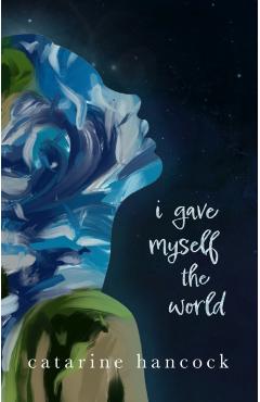 I Gave Myself the World - Catarine Hancock