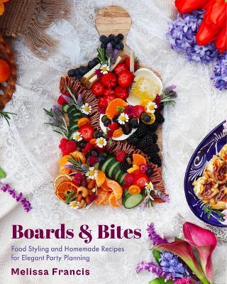 Boards and Bites: Food Styling and Homemade Recipes for Elegant Party Planning - Melissa Francis