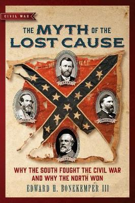 The Myth of the Lost Cause: Why the South Fought the Civil War and Why the North Won - Edward H. Bonekemper
