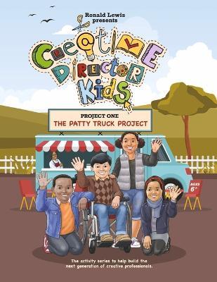 Creative Director Kids: Project 1--The Patty Truck Project: The Activity Series to Help Build the Next Generation of Creative Professionals Volume 1 - Ronald Lewis