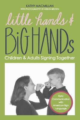 Little Hands and Big Hands: Children and Adults Signing Together - Kathy Macmillan