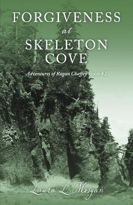 Forgiveness at Skeleton Cove: The Adventures of Rogan Chaffey Book #2 Volume 2 - Laura L. Morgan