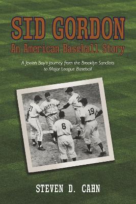 Sid Gordon an American Baseball Story: A Jewish Boys Journey from the Brooklyn Sandlots to Major League Baseball - Steven D. Cahn