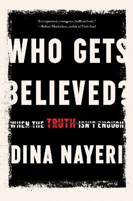 Who Gets Believed?: When the Truth Isn't Enough - Dina Nayeri