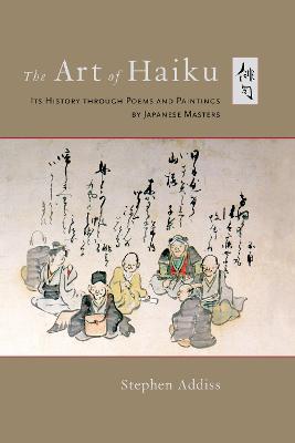 The Art of Haiku: Its History Through Poems and Paintings by Japanese Masters - Stephen Addiss