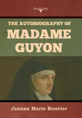 The Autobiography of Madame Guyon - Jeanne Marie Bouvier