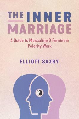 The Inner Marriage: A Guide to Masculine and Feminine Polarity Work - Elliott Saxby