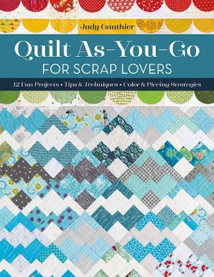 Quilt As-You-Go for Scrap Lovers: 12 Fun Projects; Tips & Techniques; Color & Piecing Strategies - Judy Gauthier