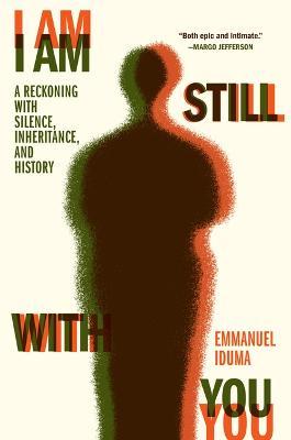 I Am Still with You: A Reckoning with Silence, Inheritance, and History - Emmanuel Iduma