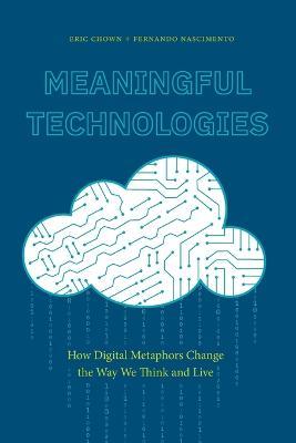 Meaningful Technologies: How Digital Metaphors Change the Way We Think and Live - Eric Chown