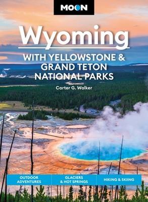 Moon Wyoming: With Yellowstone & Grand Teton National Parks: Outdoor Adventures, Glaciers & Hot Springs, Hiking & Skiing - Carter G. Walker
