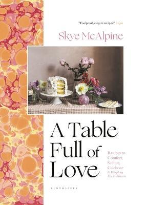 A Table Full of Love: Recipes to Comfort, Seduce, Celebrate & Everything Else in Between - Skye Mcalpine