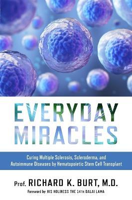 Everyday Miracles: Curing Multiple Sclerosis, Scleroderma, and Autoimmune Diseases by Hematopoietic Stem Cell Transplant - Richard Burt