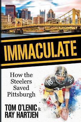 Immaculate: How the Steelers Saved Pittsburgh - Tom O'lenic