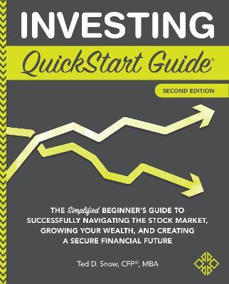 Investing QuickStart Guide - 2nd Edition: The Simplified Beginner's Guide to Successfully Navigating the Stock Market, Growing Your Wealth & Creating - Ted Snow Cfp(r) Mba