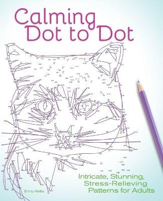 Calming Dot to Dot: Intricate, Stunning, Stress-Relieving Patterns for Adults - Emily Wallis