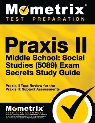 Praxis II Middle School: Social Studies (5089) Exam Secrets Study Guide: Praxis II Test Review for the Praxis II: Subject Assessments - Praxis Ii Exam Secrets Test Prep