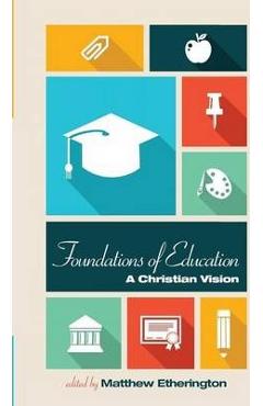 Coperta cărții 'Foundations of Education: A Christian Vision - Matthew Etherington'