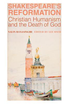 Shakespeare's Reformation: Christian Humanism and the Death of God - Nalin Ranasinghe