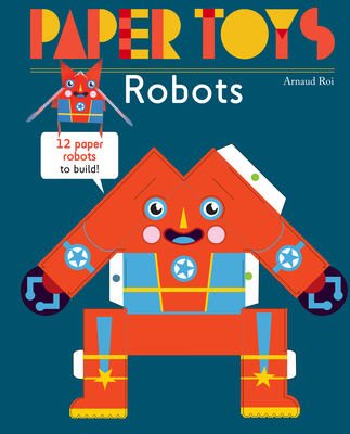 Paper Toys: Robots: 12 Paper Robots to Build - Arnaud Roi