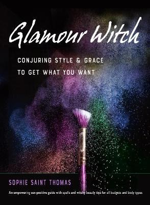 Glamour Witch: Conjuring Style and Grace to Get What You Want - Sophie Saint Thomas