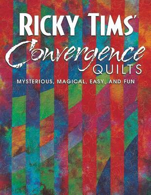 Ricky Tims' Convergence Quilts: Mysterious, Magical, Easy, and Fun - Ricky Tims