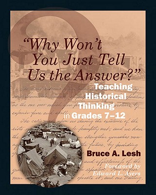 Why Won't You Just Tell Us the Answer?: Teaching Historical Thinking in Grades 7-12 - Bruce Lesh