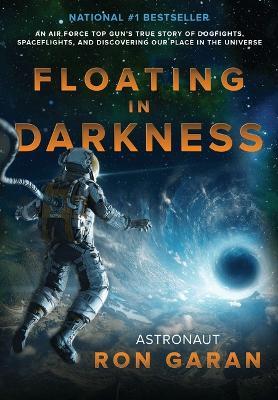 Floating in Darkness: An Air Force Top Gun's True Story of Dogfights, Spaceflights, and Discovering Our Place in the Universe - Ron Garan