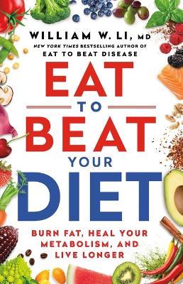 Eat to Beat Your Diet: Burn Fat, Heal Your Metabolism, and Live Longer - William W. Li