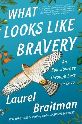 What Looks Like Bravery: An Epic Journey Through Loss to Love - Laurel Braitman