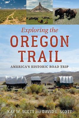 Exploring the Oregon Trail: America's Historic Road Trip - Kay W. Scott