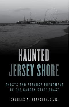 Haunted Jersey Shore: Ghosts and Strange Phenomena of the Garden State Coast - Charles A. Stansfield