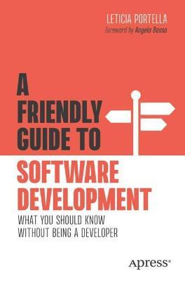 A Friendly Guide to Software Development: What You Should Know Without Being a Developer - Leticia Portella