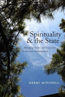 Spirituality and the State: Managing Nature and Experience in America's National Parks - Kerry Mitchell