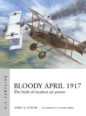 Bloody April 1917: The Birth of Modern Air Power - James S. Corum