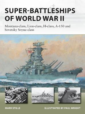 Super-Battleships of World War II: Montana-Class, Lion-Class, H-Class, A-150 and Sovetsky Soyuz-Class - Mark Stille