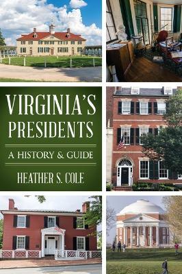 Virginia's Presidents: A History & Guide - Heather S. Cole