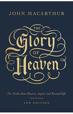 The Glory of Heaven: The Truth about Heaven, Angels, and Eternal Life (Second Edition) - John Macarthur